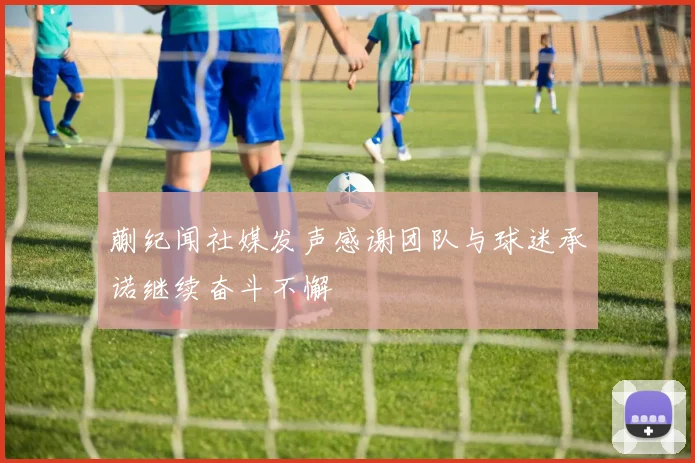 蒯纪闻社媒发声感谢团队与球迷承诺继续奋斗不懈