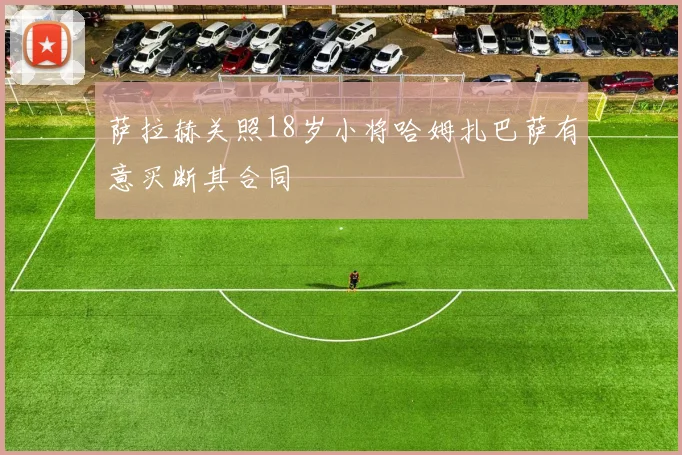 萨拉赫关照18岁小将哈姆扎巴萨有意买断其合同