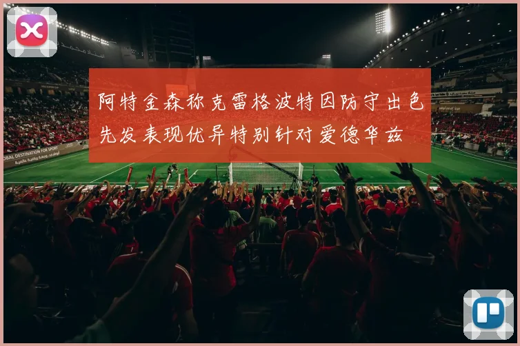阿特金森称克雷格波特因防守出色先发表现优异特别针对爱德华兹