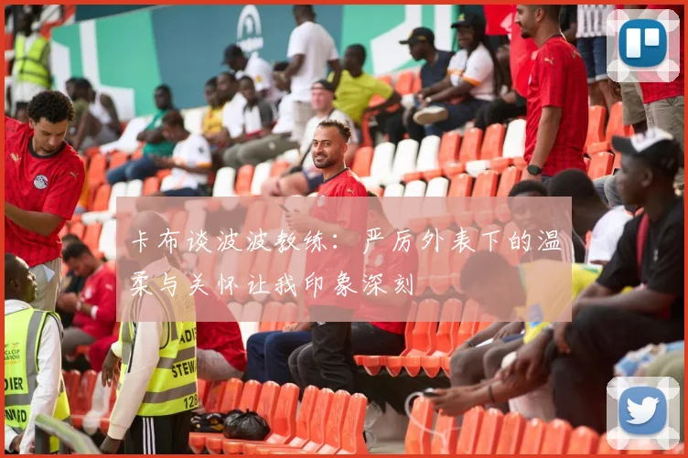 卡布谈波波教练：严厉外表下的温柔与关怀让我印象深刻
